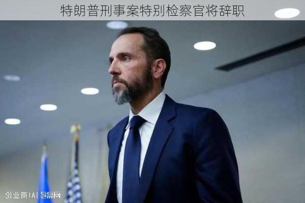 特朗普刑事案特别检察官将辞职