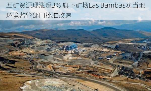 五矿资源现涨超3% 旗下矿场Las Bambas获当地环境监管部门批准改造