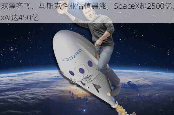 双翼齐飞，马斯克企业估值暴涨，SpaceX超2500亿，xAI达450亿