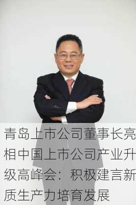 青岛上市公司董事长亮相中国上市公司产业升级高峰会：积极建言新质生产力培育发展