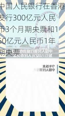 中国人民银行在香港发行300亿元人民币3个月期央票和150亿元人民币1年期央票