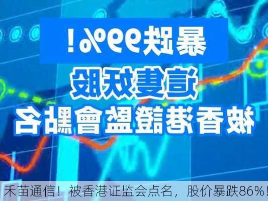 禾苗通信！被香港证监会点名，股价暴跌86%！