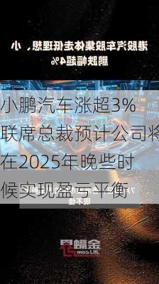 小鹏汽车涨超3% 联席总裁预计公司将在2025年晚些时候实现盈亏平衡