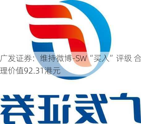 广发证券：维持微博-SW“买入”评级 合理价值92.31港元