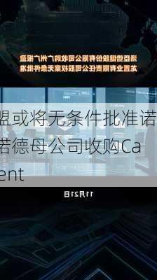 欧盟或将无条件批准诺和诺德母公司收购Catalent