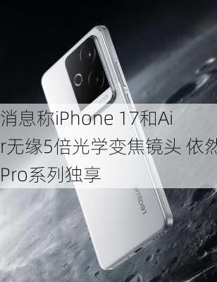 消息称iPhone 17和Air无缘5倍光学变焦镜头 依然是Pro系列独享