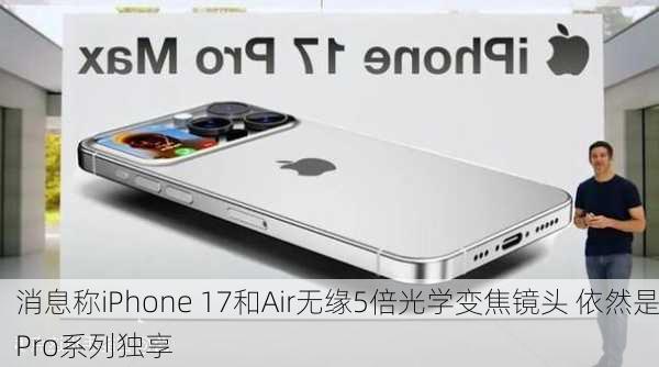 消息称iPhone 17和Air无缘5倍光学变焦镜头 依然是Pro系列独享