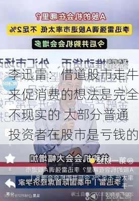 李迅雷：借道股市走牛来促消费的想法是完全不现实的 大部分普通投资者在股市是亏钱的