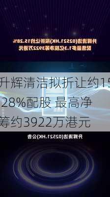 升辉清洁拟折让约15.28%配股 最高净筹约3922万港元