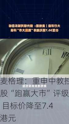 麦格理：重申中教控股“跑赢大市”评级 目标价降至7.4港元